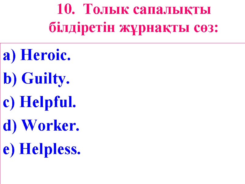 10. Толык сапалықты білдіретін жұрнақты сөз:  a) Heroic. b) Guilty. c) Helpful. d)